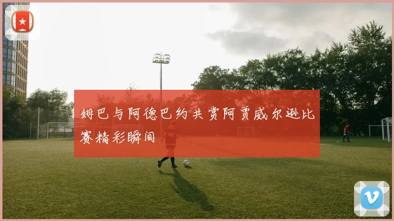 姆巴与阿德巴约共赏阿贾威尔逊比赛精彩瞬间
